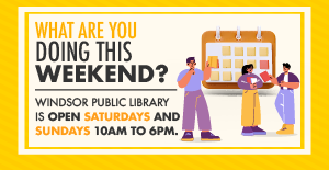 What are you doing this weekend? Windsor Public Library is open Saturdays and Sundays from 10am to 6pm.