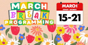 March Break Programming March 15 to 21