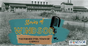 Stories of Windsor The Former Steel Town of Ojibway
